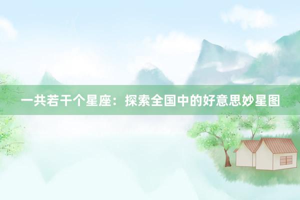 一共若干个星座：探索全国中的好意思妙星图